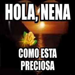 Meme Personalizado - hola, nena como esta preciosa - 3525438