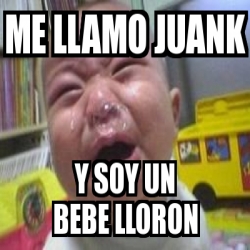 Meme Personalizado Me Llamo Juank Y Soy Un Bebe Lloron