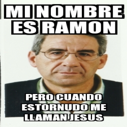 Meme Personalizado - MI NOMBRE ES RAMON PERO CUANDO ESTORNUDO ME LLAMAN ...