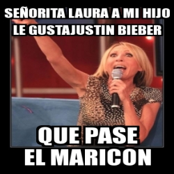 Meme Personalizado Se Orita Laura A Mi Hijo Le Gustajustin Bieber Que Pase El Maricon