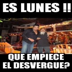 Meme Personalizado Es Lunes Que Empiece El Desvergue