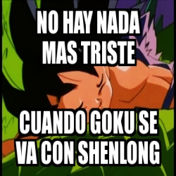 Meme Personalizado No Hay Nada Mas Triste Cuando Goku Se Va Con Shenlong