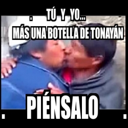 meme personalizado tÃº y yo mÃs una botella de tonayÃn piÃ