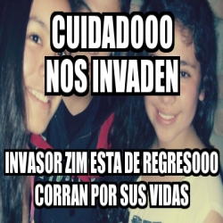 Meme Personalizado - CUIDADOOO NOS INVADEN INVASOR ZIM ESTA DE ...