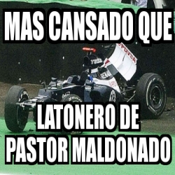 Meme Personalizado - mas cansado que latonero de pastor maldonado - 3704661