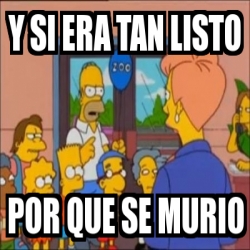 Meme Personalizado - y si era tan listo por que se murio - 3729730