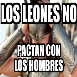 Meme Personalizado - los leones no pactan con los hombres - 3734216