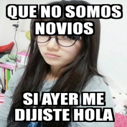 Meme Personalizado - QUE NO SOMOS NOVIOS SI AYER ME DIJISTE HOLA - 3761380