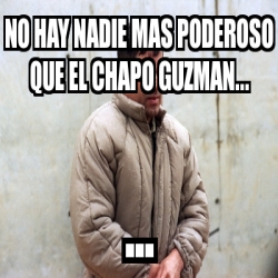 Meme Personalizado - NO HAY NADIE MAS PODEROSO QUE EL ...