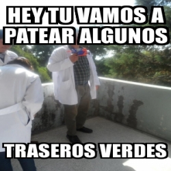 Meme Personalizado Hey Tu Vamos A Patear Algunos Traseros Verdes