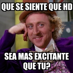 Meme Willy Wonka QUE SE SIENTE QUE HD SEA MAS EXCITANTE QUE TU 3802040