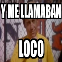 Meme Personalizado Y Me Llamaban Loco