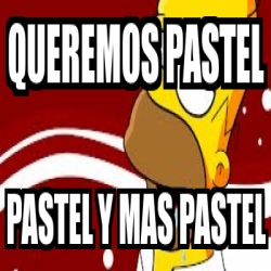 Meme Personalizado - queremos pastel pastel y mas pastel - 3835919