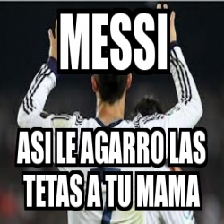 Meme Personalizado Messi Asi Le Agarro Las Tetas A Tu Mama