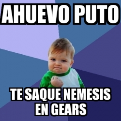 Meme Bebe Exitoso Ahuevo Puto Te Saque Nemesis En Gears