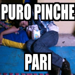 Meme Personalizado - puro pinche pari - 3902508