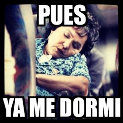 Meme Personalizado - pues ya me dormi - 3930685