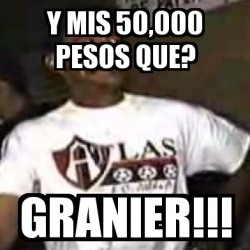 Meme Personalizado - y mis 50,000 pesos que? Granier!!! - 3971253