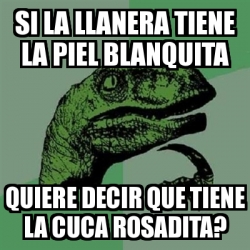 Meme Filosoraptor Si La Llanera Tiene La Piel Blanquita Quiere Decir