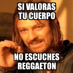 Meme Boromir Si Valoras Tu Cuerpo No Escuches Reggaeton