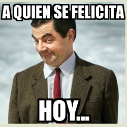 Meme Mr Bean - A quien se felicita Hoy... - 30121495