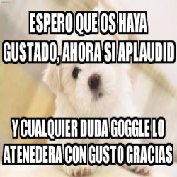 Meme Personalizado Espero Que Os Haya Gustado Ahora Si Aplaudid Y