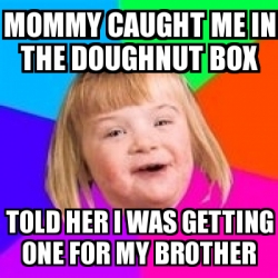 Meme Retard Girl - Mommy caught me in the doughnut box Told her I was ...