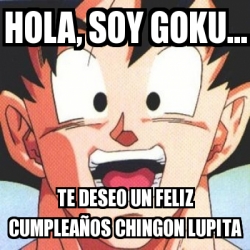 Meme Personalizado - Hola, soy Goku... Te deseo un feliz cumpleaÃ±os  chingon Lupita - 30152094