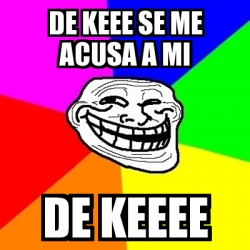 Meme Troll - De keee se me acusa a mi De keeee - 30181280