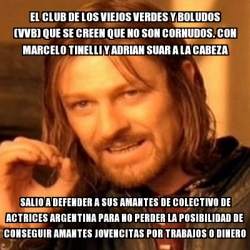 Meme Boromir - el club de los viejos verdes y boludos (vvb) que se creen  que no son cornudos. con marcelo tinelli y adrian suar a la cabeza salio a  defender a