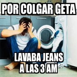 Meme Personalizado - por colgar geta lavaba jeans a las 3 am - 30185428