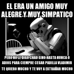 Meme Sad Trooper El Era Un Amigo Muy Alegre Y Muy Simpatico Pero