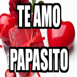 Meme Personalizado Te Amo Papasito 30309574