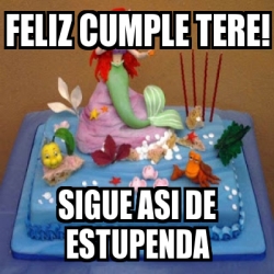 Meme Personalizado - Feliz cumple Tere! Sigue asi de estupenda - 30353052