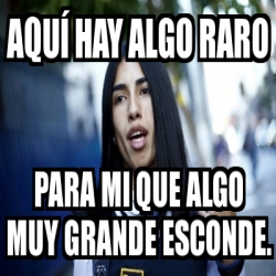 Meme Personalizado - AquÃ­ hay algo raro Para mi que algo muy grande ...