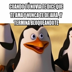 Meme Personalizado - Cuando TÃº Novia Te Dice Que Te Ama Y Nunca Te ...