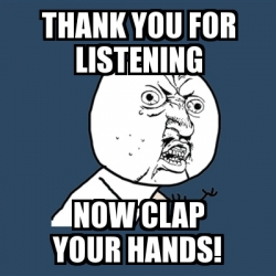 Meme Y U No - Thank you for listening now clap your hands! - 30049322