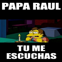 Meme Personalizado - papa raul tu me escuchas - 30404185