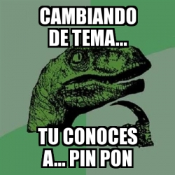 Meme Filosoraptor Cambiando De Tema Tu Conoces A Pin Pon