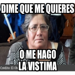 Meme Personalizado - Dime Que Me Quieres O Me Hago La Vistima - 30445611