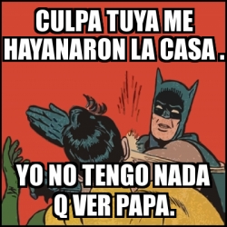 Meme Batman Slaps Robin Culpa Tuya Me Hayanaron La Casa Yo No Tengo