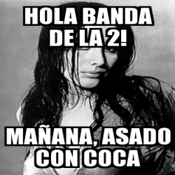 Meme Personalizado - Hola Banda de la 2! MaÃ±ana, asado con Coca - 30482153