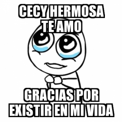 Meme Por Favor Cecy Hermosa Te Amo Gracias Por Existir En Mi