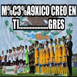 Meme Personalizado - M%C3%A9xico creo en Ti...................gres ...
