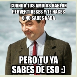 Meme Mr Bean Cuando Tus Amigos Hablan Pervertideses Y Te Haces Q No Sabes Nada Pero Tu Ya