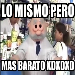 Meme Personalizado Lo Mismo Pero Mas Barato Xdxdxd