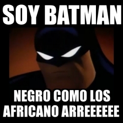 Meme Disapproving Batman - soy batman negro como los africano arreeeeee -  30597841