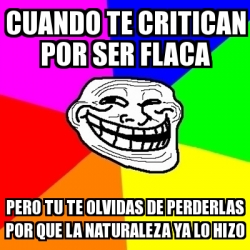 Meme Troll - Cuando te critican por ser flaca Pero Tu te olvidas de  perderlas por que la naturaleza ya lo hizo - 30602214