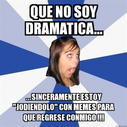Meme Annoying Facebook Girl - Que no soy DRAMATICA... ...sinceramente ...