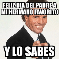 Meme Julio Iglesias - feliz dia del Padre a mi hermano favorito y lo sabes  - 30712339